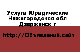 Услуги Юридические. Нижегородская обл.,Дзержинск г.